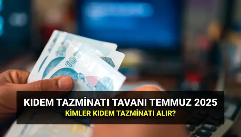 Temmuz 2025 Kıdem Tazminatı Tavan Ücreti: Yeni Miktar ve şartlar Neler?