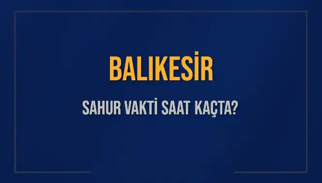 Balıkesir’de Sahur Vakti: 2025 İçin Kesin Saatler Açıklandı!