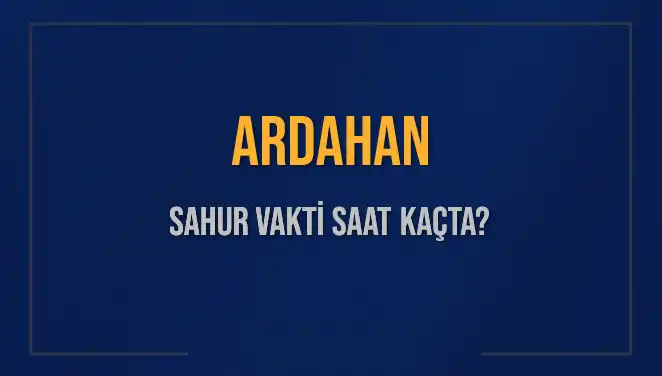 Ardahan'da Sahur Vakti ve İmsak Saatleri: 2025 İçin Bilmeniz Gerekenler