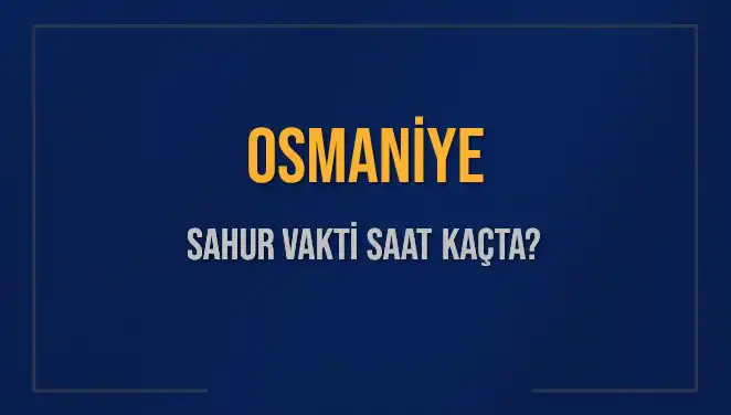 Osmaniye'de Ramazan Sahur Vakti 2025’te Saat Kaçta?