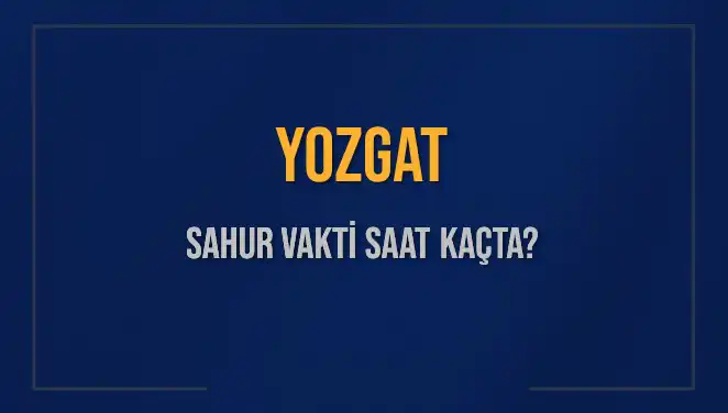 Yozgat’taki Sahur Vakti İçin Hangi Saatte Uyanmalıyız?
