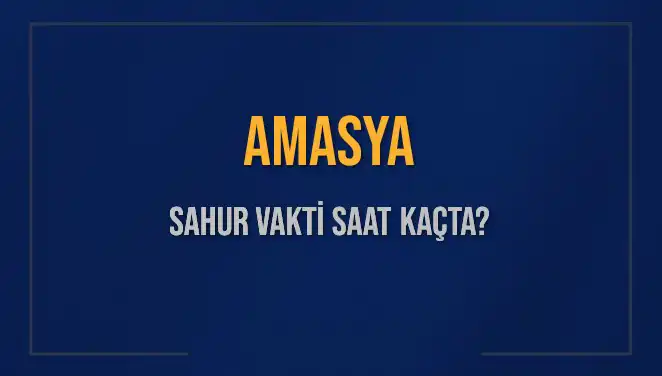 Amasya'da Sahur Vakti Ne Zaman? 2025 Takvimi ile Diyanet Bilgileri