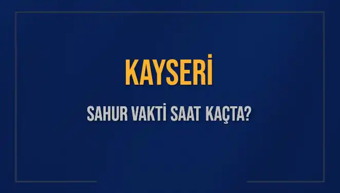 Kayseri'de Sahur Vakitleri: 2025'te İmsak Saati Ne Zaman?