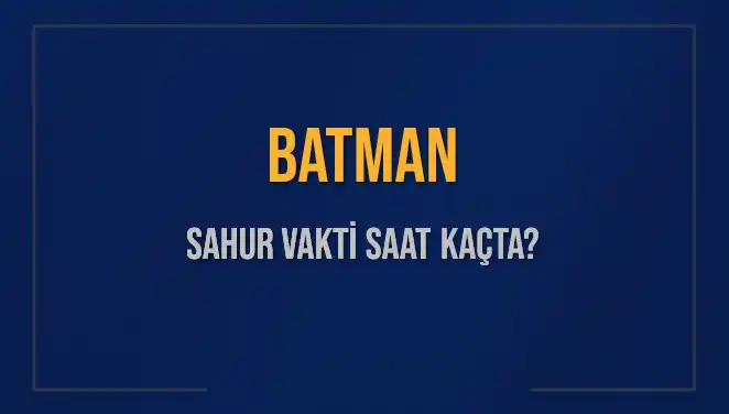 Batman'da Sahur Vakti: 2025 İmsak Saati Nedir?