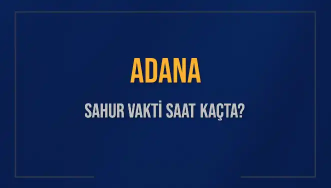 Adana'da Sahur Vakti: 2025'te İmsak Ne Zaman?