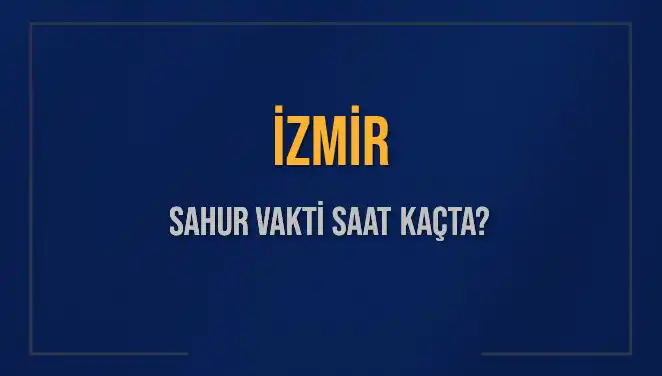 İzmir Sahur Vakti ve İmsak Saatleri: 11 Mart 2025 Tüm Detaylar