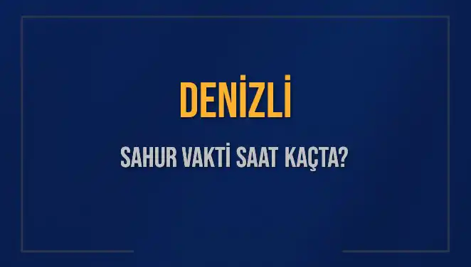 Denizli İlminde Sahur Saatleri 2025: Ne Zaman Sahura Kalkmalıyız?
