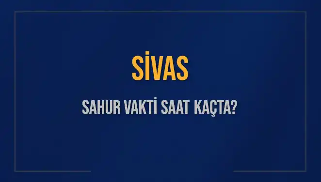 Sivas Sahur Vakti 2025: İmsak Saatleri ile Ramazan’ı Karşılayın