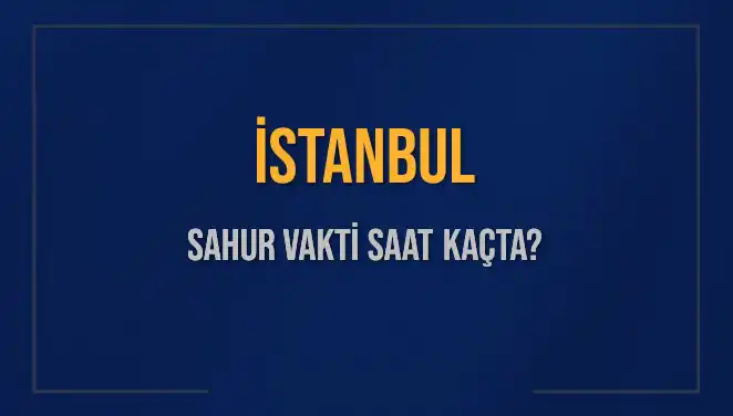 İstanbul'da Sahur Vakti: Saat Kaçta Başlıyor ve Bitiyor?